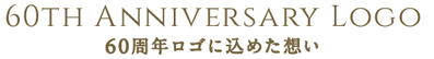 60TH ANNIVERSARY LOGO 60周年ロゴに込めた想い